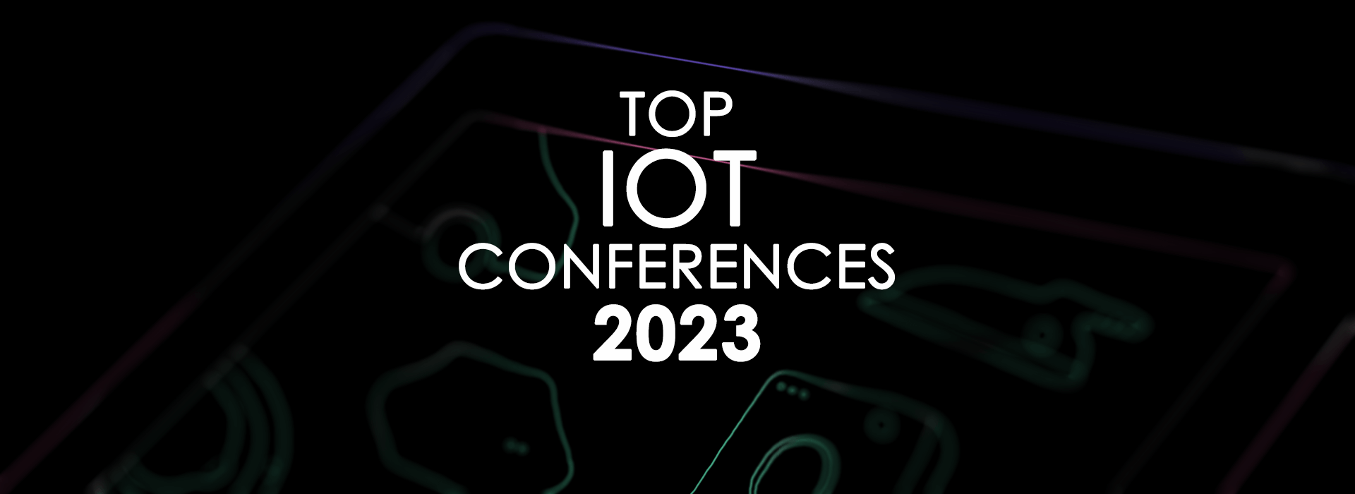 22 Best IoT Conferences and Events to Attend in 2023